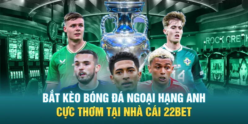 bat keo bong da ngoai hang anh cuc thom tai nha cai 22bet - Bắt Kèo Bóng Đá Ngoại Hạng Anh Cực Thơm Tại Nhà Cái 22Bet