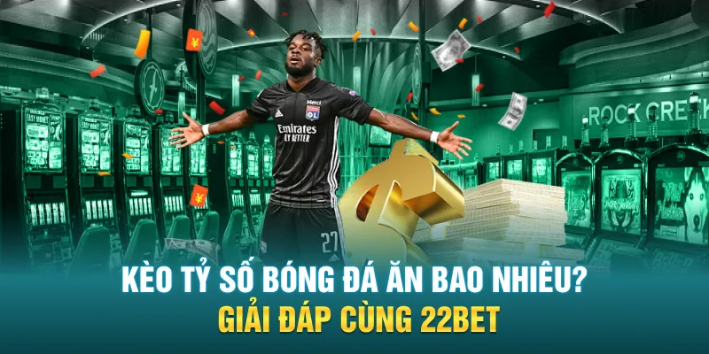 keo ty so bong da an bao nhieu giai dap cung 22bet - Kèo Tỷ Số Bóng Đá Ăn Bao Nhiêu? Giải Đáp Cùng 22BET